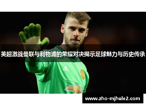 英超激战曼联与利物浦的荣耀对决揭示足球魅力与历史传承