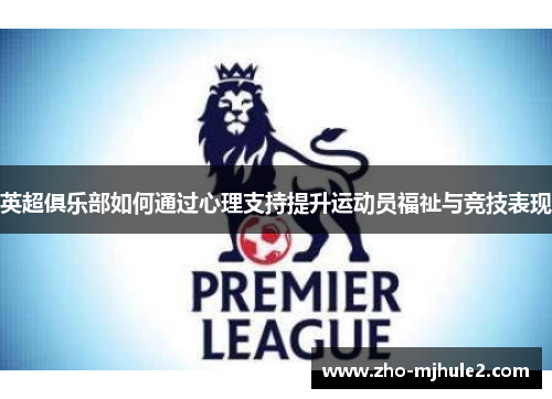 英超俱乐部如何通过心理支持提升运动员福祉与竞技表现