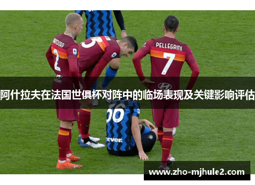 阿什拉夫在法国世俱杯对阵中的临场表现及关键影响评估 阿什拉夫在法国世俱杯对阵中的临场表现及关键影响评估