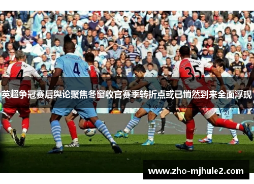 英超争冠赛后舆论聚焦冬窗收官赛季转折点或已悄然到来全面浮现 英超争冠赛后舆论聚焦冬窗收官赛季转折点或已悄然到来全面浮现