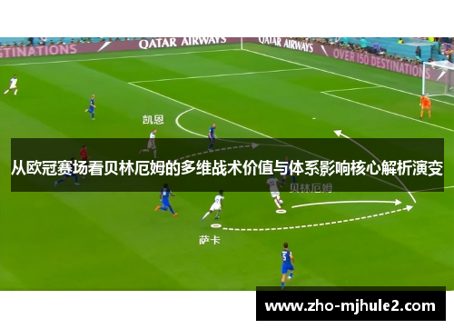 从欧冠赛场看贝林厄姆的多维战术价值与体系影响核心解析演变
