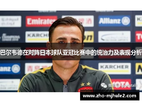巴尔韦德在对阵日本球队亚冠比赛中的统治力及表现分析 巴尔韦德在对阵日本球队亚冠比赛中的统治力及表现分析