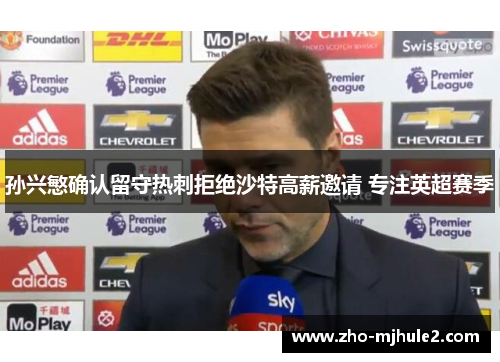 孙兴慜确认留守热刺拒绝沙特高薪邀请 专注英超赛季