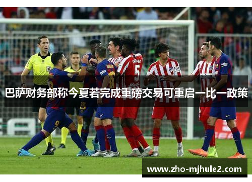 巴萨财务部称今夏若完成重磅交易可重启一比一政策
