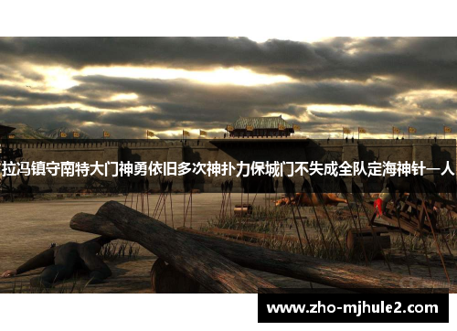 拉冯镇守南特大门神勇依旧多次神扑力保城门不失成全队定海神针一人 拉冯镇守南特大门神勇依旧多次神扑力保城门不失成全队定海神针一人