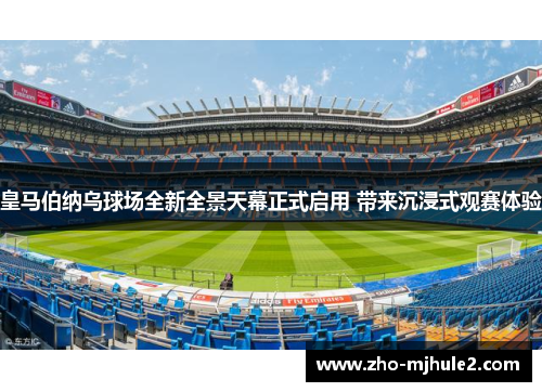 皇马伯纳乌球场全新全景天幕正式启用 带来沉浸式观赛体验