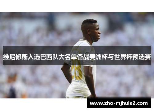 维尼修斯入选巴西队大名单备战美洲杯与世界杯预选赛 维尼修斯入选巴西队大名单备战美洲杯与世界杯预选赛