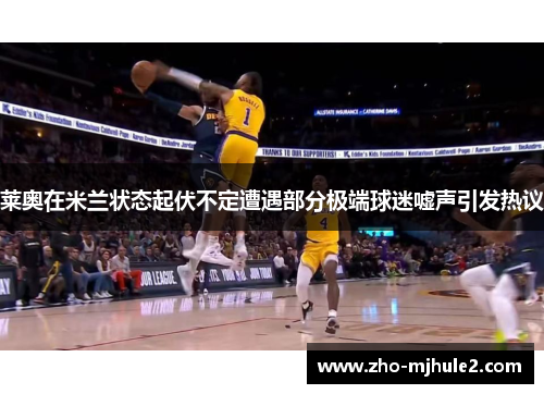 莱奥在米兰状态起伏不定遭遇部分极端球迷嘘声引发热议