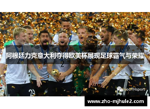 阿根廷力克意大利夺得欧美杯展现足球霸气与荣耀 阿根廷力克意大利夺得欧美杯展现足球霸气与荣耀