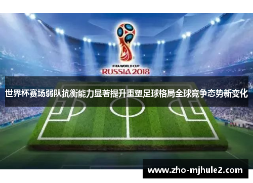 世界杯赛场弱队抗衡能力显著提升重塑足球格局全球竞争态势新变化