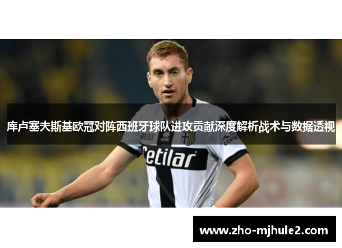 库卢塞夫斯基欧冠对阵西班牙球队进攻贡献深度解析战术与数据透视