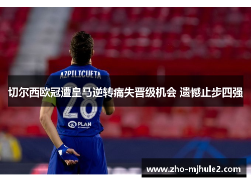 切尔西欧冠遭皇马逆转痛失晋级机会 遗憾止步四强 切尔西欧冠遭皇马逆转痛失晋级机会 遗憾止步四强