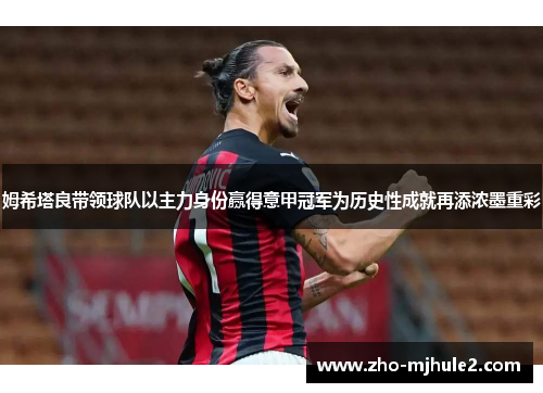 姆希塔良带领球队以主力身份赢得意甲冠军为历史性成就再添浓墨重彩 姆希塔良带领球队以主力身份赢得意甲冠军为历史性成就再添浓墨重彩