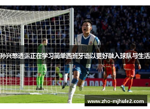 孙兴慜透露正在学习简单西班牙语以更好融入球队与生活