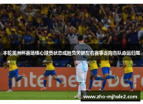 本轮美洲杯赛场核心球员状态成胜负关键左右赛事走向各队命运归属 本轮美洲杯赛场核心球员状态成胜负关键左右赛事走向各队命运归属