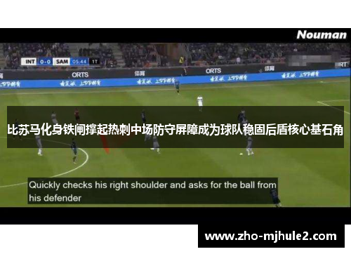 比苏马化身铁闸撑起热刺中场防守屏障成为球队稳固后盾核心基石角 比苏马化身铁闸撑起热刺中场防守屏障成为球队稳固后盾核心基石角