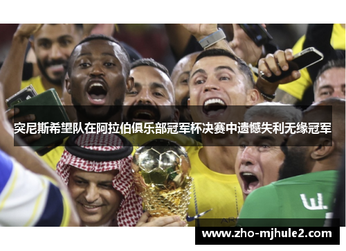 突尼斯希望队在阿拉伯俱乐部冠军杯决赛中遗憾失利无缘冠军 突尼斯希望队在阿拉伯俱乐部冠军杯决赛中遗憾失利无缘冠军