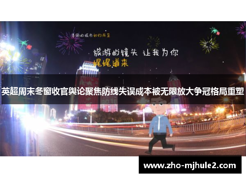英超周末冬窗收官舆论聚焦防线失误成本被无限放大争冠格局重塑 英超周末冬窗收官舆论聚焦防线失误成本被无限放大争冠格局重塑